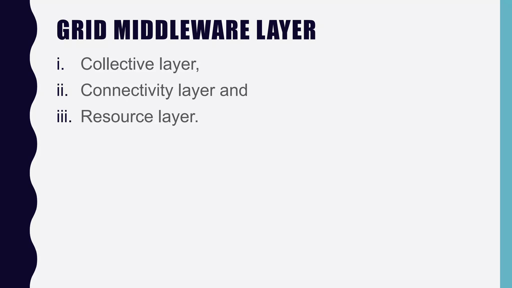 GRID MIDDLEWARE LAYER
i. Collective layer,
ii. Connectivity layer and
iii. Resource layer.
 
