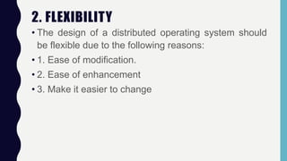 2. FLEXIBILITY
• The design of a distributed operating system should
be flexible due to the following reasons:
• 1. Ease of modification.
• 2. Ease of enhancement
• 3. Make it easier to change
 