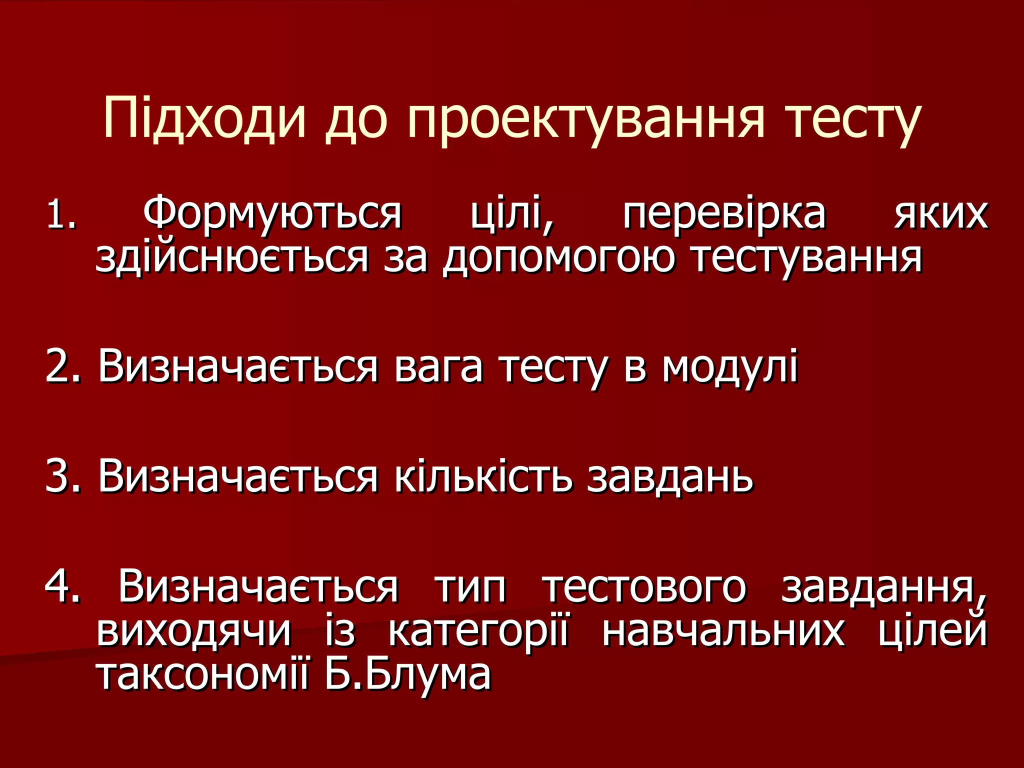 Підходи до проектування тесту 1.  Формуються цілі, перевірка яких здійснюється за допомогою тестування 2. Визначається вага тесту в модулі 3. Визначається кількість завдань 4. Визначається тип тестового завдання, виходячи із категорії навчальних цілей таксономії Б.Блума Розробник: Стеценко Н.М. 