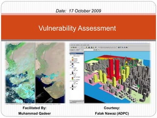 Facilitated By:
Muhammad Qadeer
Vulnerability Assessment
Date: 17 October 2009
Courtesy:
Falak Nawaz (ADPC)
 