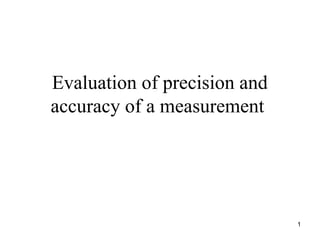 Evaluation of precision and
accuracy of a measurement




                              1
 