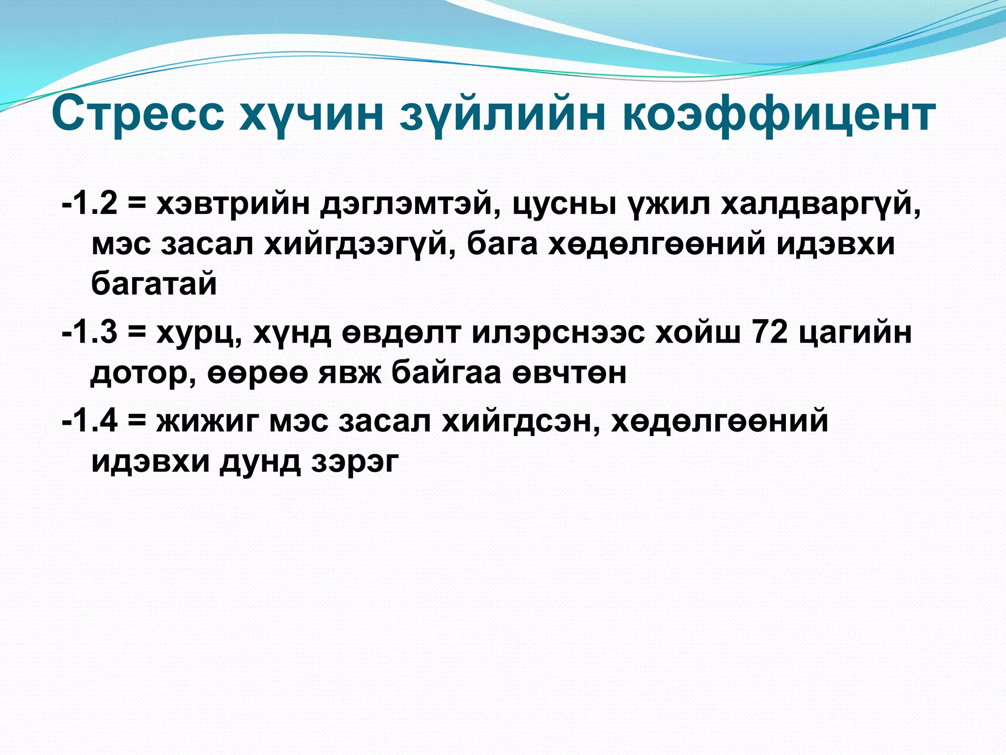 Стресс хүчин зүйлийн коэффицент
-1.2 = хэвтрийн дэглэмтэй, цусны үжил халдваргүй,
мэс засал хийгдээгүй, бага хөдөлгөөний идэвхи
багатай
-1.3 = хурц, хүнд өвдөлт илэрснээс хойш 72 цагийн
дотор, өөрөө явж байгаа өвчтөн
-1.4 = жижиг мэс засал хийгдсэн, хөдөлгөөний
идэвхи дунд зэрэг

 