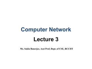 Computer Network
Lecture 3
Ms. Sukla Banerjee, Asst Prof, Dept. of CSE, RCCIIT
 