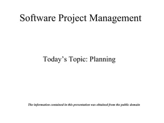 Software Project Management
Today’s Topic: Planning
The information contained in this presentation was obtained from the public domain
 