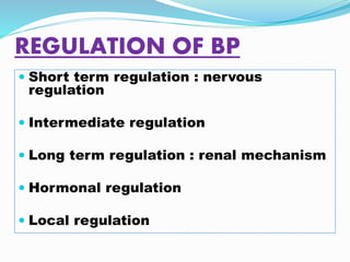 REGULATION OF BP
 Short term regulation : nervous
regulation
 Intermediate regulation
 Long term regulation : renal mechanism
 Hormonal regulation
 Local regulation
 