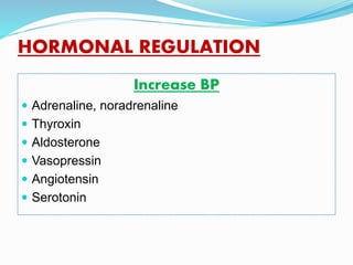 HORMONAL REGULATION
Increase BP
 Adrenaline, noradrenaline
 Thyroxin
 Aldosterone
 Vasopressin
 Angiotensin
 Serotonin
 