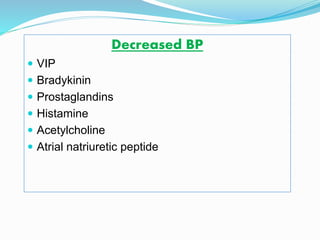 Decreased BP
 VIP
 Bradykinin
 Prostaglandins
 Histamine
 Acetylcholine
 Atrial natriuretic peptide
 