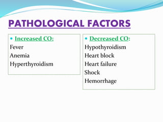 PATHOLOGICAL FACTORS
 Increased CO:
Fever
Anemia
Hyperthyroidism
 Decreased CO:
Hypothyroidism
Heart block
Heart failure
Shock
Hemorrhage
 