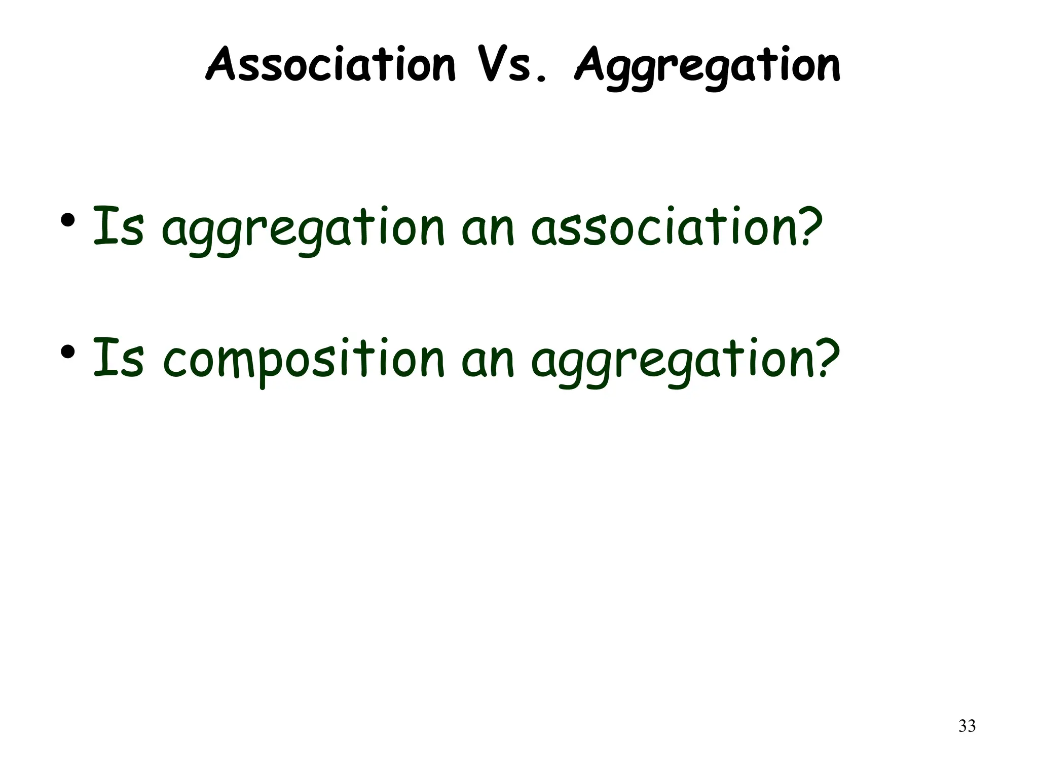 33
Association Vs. Aggregation

Is aggregation an association?

Is composition an aggregation?
 