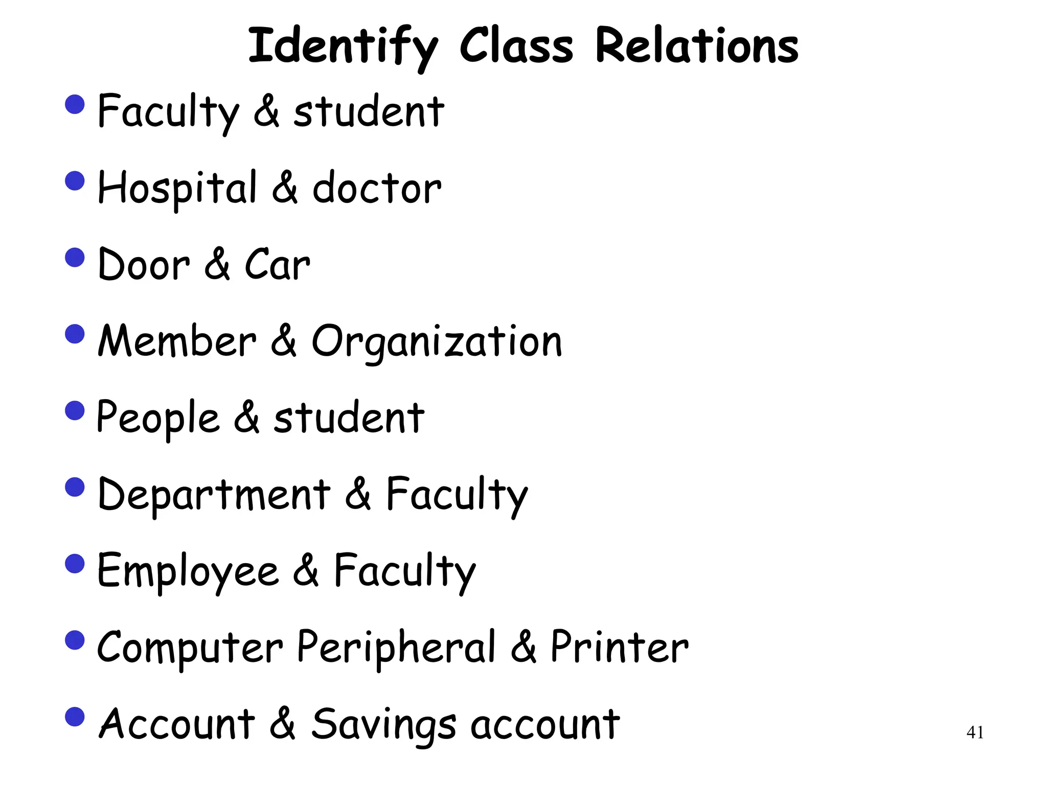41
Faculty & student
Hospital & doctor
Door & Car
Member & Organization
People & student
Department & Faculty
Employee & Faculty
Computer Peripheral & Printer
Account & Savings account
Identify Class Relations
 