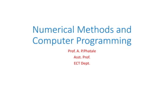Numerical Methods and
Computer Programming
Prof. A. P.Phatale
Asst. Prof.
ECT Dept.
 