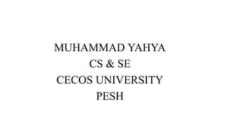 MUHAMMAD YAHYA
CS & SE
CECOS UNIVERSITY
PESH
 