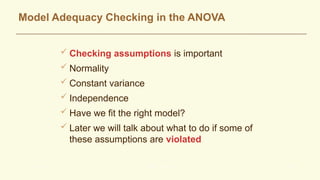 Model Adequacy Checking in the ANOVA
 Checking assumptions is important
 Normality
 Constant variance
 Independence
 Have we fit the right model?
 Later we will talk about what to do if some of
these assumptions are violated
L. M. Lye DOE Course 40
 