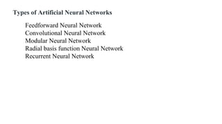 Types of Artificial Neural Networks
Feedforward Neural Network
Convolutional Neural Network
Modular Neural Network
Radial basis function Neural Network
Recurrent Neural Network
 