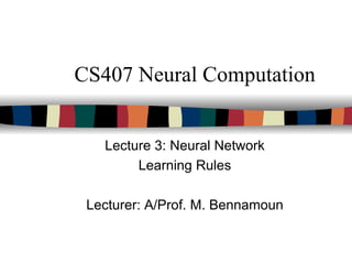 CS407 Neural Computation
Lecture 3: Neural Network
Learning Rules
Lecturer: A/Prof. M. Bennamoun
 