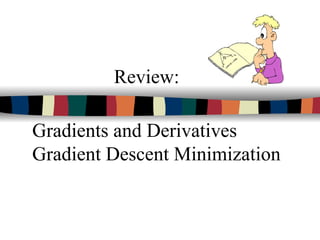 Review:
Gradients and Derivatives
Gradient Descent Minimization
 