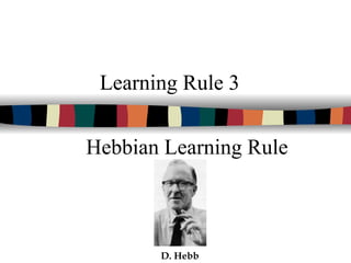 Learning Rule 3
Hebbian Learning Rule
D. Hebb
 