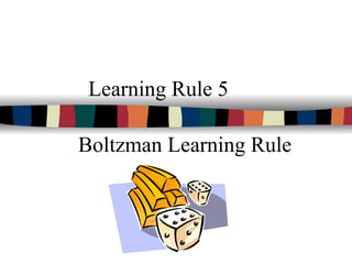 Learning Rule 5
Boltzman Learning Rule
 