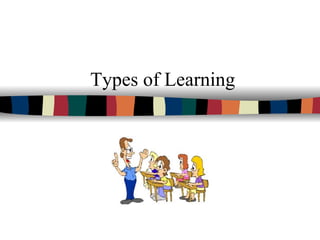 Types of Learning
 