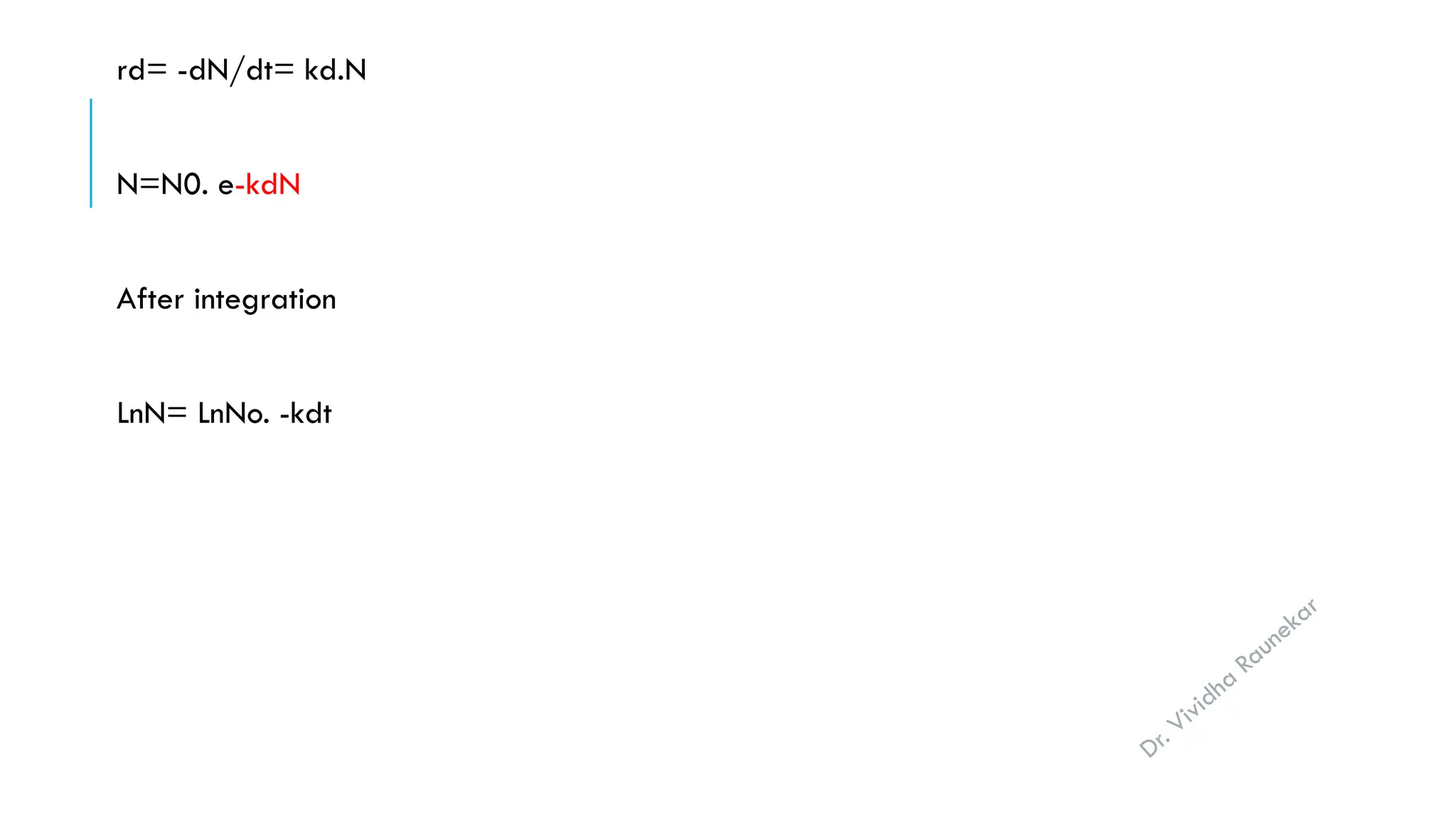 Dr. Vividha
Raunekar
rd= -dN/dt= kd.N
N=N0. e-kdN
After integration
LnN= LnNo. -kdt
 