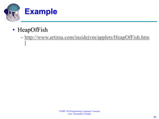 22
COMP 144 Programming Language Concepts
Felix Hernandez-Campos
Example
• HeapOfFish
– http://www.artima.com/insidejvm/applets/HeapOfFish.htm
l
 