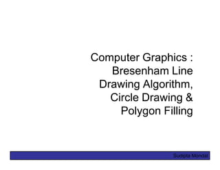 Computer Graphics :
   Bresenham Line
 Drawing Algorithm,
   Circle Drawing &
     Polygon Filling


                Sudipta Mondal
 