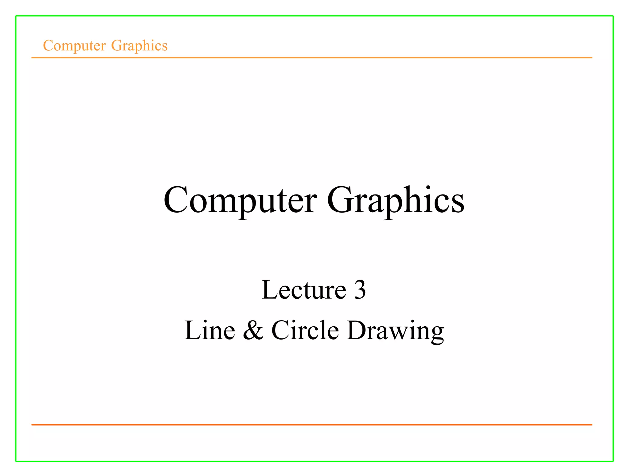 Computer Graphics




                Computer Graphics

                          Lecture 3
                    Line & Circle Drawing
 