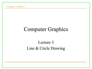 Computer Graphics




                Computer Graphics

                          Lecture 3
                    Line & Circle Drawing
 