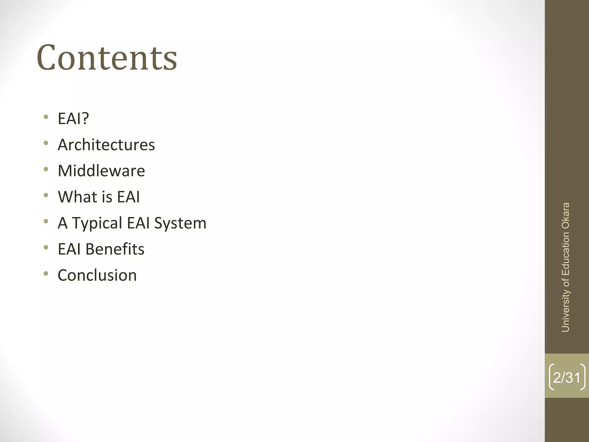 Contents
• EAI?
• Architectures
• Middleware
• What is EAI
• A Typical EAI System
• EAI Benefits
• Conclusion
2/31
UniversityofEducationOkara
 