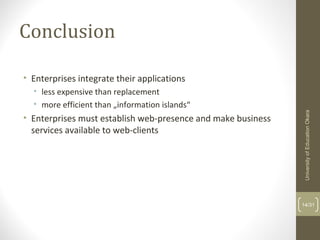 Conclusion
• Enterprises integrate their applications
• less expensive than replacement
• more efficient than „information islands“
• Enterprises must establish web-presence and make business
services available to web-clients
14/31
UniversityofEducationOkara
 
