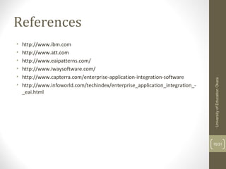 References
• http://www.ibm.com
• http://www.att.com
• http://www.eaipatterns.com/
• http://www.iwaysoftware.com/
• http://www.capterra.com/enterprise-application-integration-software
• http://www.infoworld.com/techindex/enterprise_application_integration_-
_eai.html
15/31
UniversityofEducationOkara
 