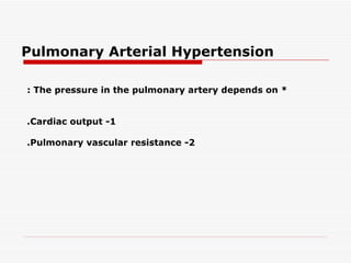 Pulmonary Arterial Hypertension

: The pressure in the pulmonary artery depends on *


.Cardiac output -1

.Pulmonary vascular resistance -2
 