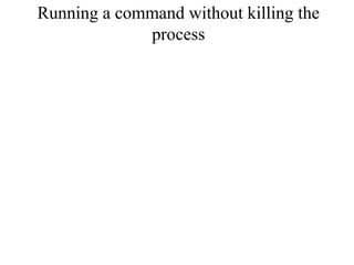 Running a command without killing the
process
 