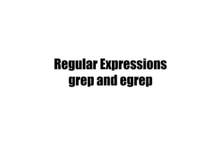 Regular Expressions
  grep and egrep
 