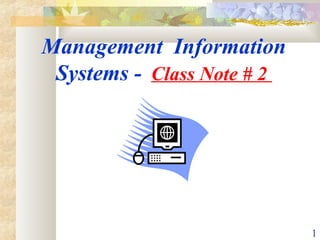 1
Management Information
Systems - Class Note # 2
 