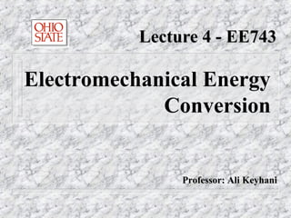 Lecture 4 - EE743

Electromechanical Energy
             Conversion


                Professor: Ali Keyhani
 
