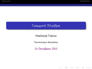 Εισαγωγή

Παράδειγμα

Γραμμική ΄Αλγεβρα
Απαλοιφή Γκάους
Πανεπιστήμιο Θεσσαλίας

15 Οκτωβρίου 2013

 