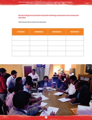 DIRECCIÓN DE EDUCACIÓN COMUNITARIA Y AMBIENTAL - DIECA - MINEDU
Plan de trabajo de la Comisión de Gestión del Riesgo de Desastres de la institución
educativa
Informacióndelainstitucióneducativa
Guía de lineamientos para la constitución de las Comisiones de Gestión del Riesgo de DesastresGuía de lineamientos para la constitución de las Comisiones de Gestión del Riesgo de Desastres
y los Centro de Operaciones de Emergencia de la DRE, UGEL e II.EE.y los Centro de Operaciones de Emergencia de la DRE, UGEL e II.EE.
Guía de lineamientos para la constitución de las Comisiones de Gestión del Riesgo de Desastres
y los Centro de Operaciones de Emergencia de la DRE, UGEL e II.EE.
57
 