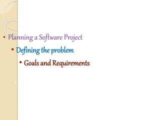 • Planning a Software Project
• Defining the problem
• Goals and Requirements
1
 