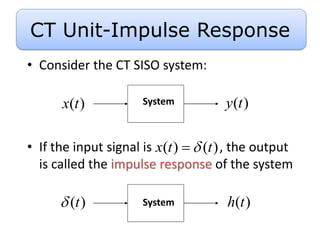 • Consider the CT SISO system:
• If the input signal is , the output
is called the impulse response of the system
( )
h t
( )
t

( ) ( )
x t t


( )
y t
( )
x t System
System
CT Unit-Impulse Response
 