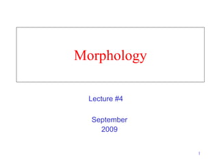 1
Morphology
September
2009
Lecture #4
 