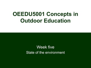 OEEDU5001 Concepts in
Outdoor Education
Week four
State of the environment
 