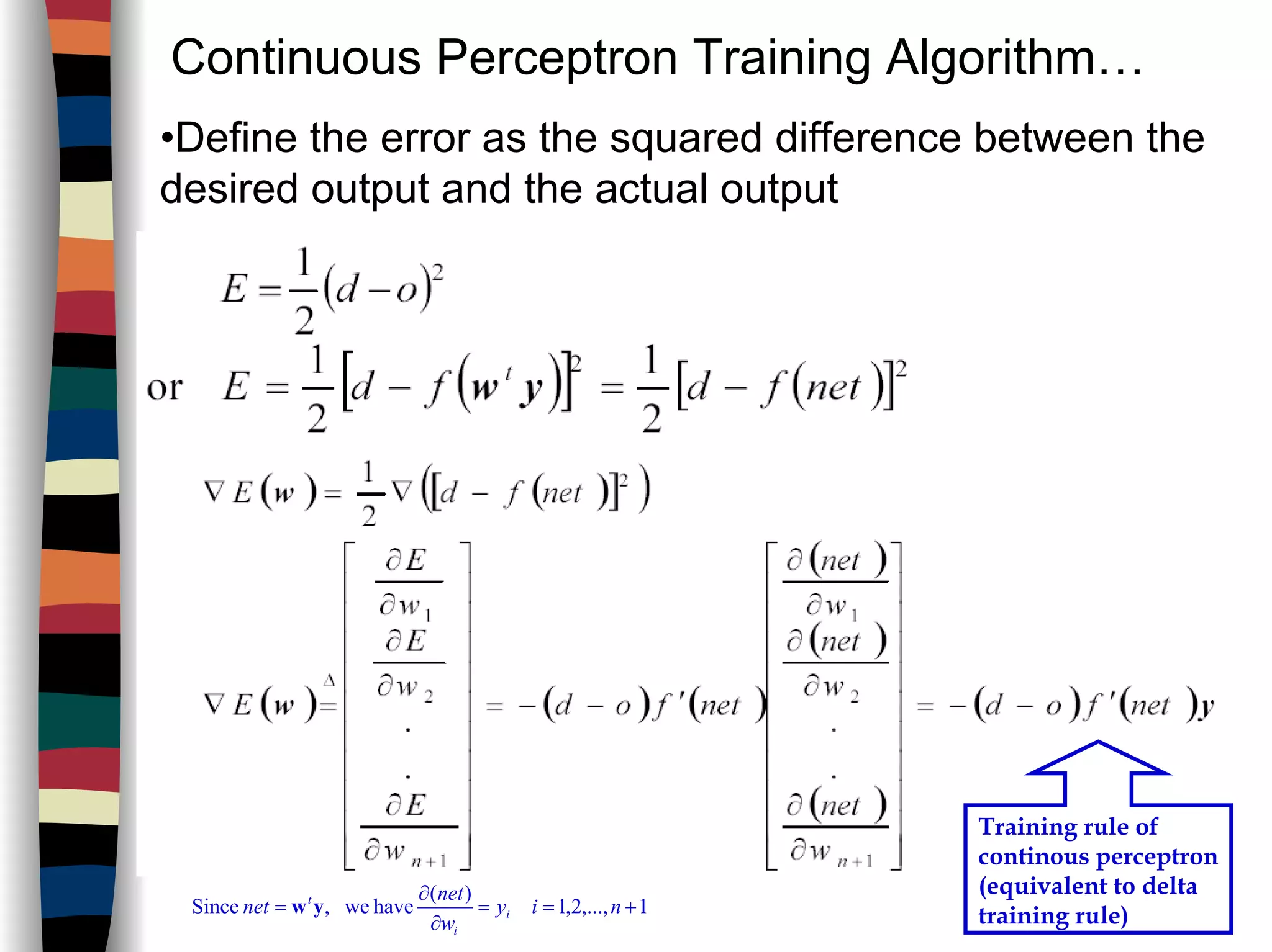 Continuous Perceptron Training Algorithm…
•Define the error as the squared difference between the
desired output and the actual output
1,...,2,1
)(
havewe,Since +==
∂
∂
= niy
w
net
net i
i
t
yw
Training rule of
continous perceptron
(equivalent to delta
training rule)
 