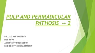 PULP AND PERIRADICULAR
PATHOSIS -- 2
SAJJAD ALI DARVESH
BDS FCPS
ASISSTANT PROFESSOR
ENDODONTIC DEPARTMENT
 