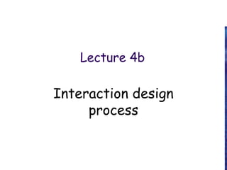 Lecture 4b
Interaction design
process
 
