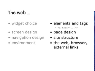 the web …
• widget choice
• screen design
• navigation design
• environment
• elements and tags
– <a href=“...”>
• page design
• site structure
• the web, browser,
external links
 