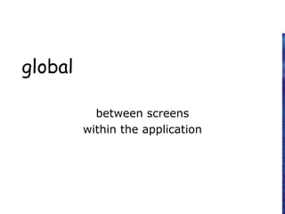 global
between screens
within the application
 