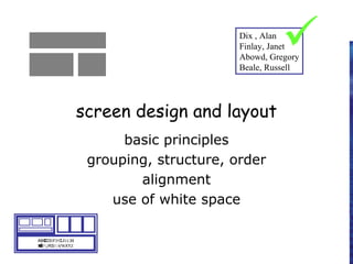 screen design and layout
basic principles
grouping, structure, order
alignment
use of white space
ABCDEFHIJKLM
NOPQRSTUVWXYZ
Dix , Alan
Finlay, Janet
Abowd, Gregory
Beale, Russell

 