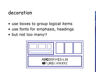 decoration
• use boxes to group logical items
• use fonts for emphasis, headings
• but not too many!!
ABCDEFHIJKLM
NOPQRSTUVWXYZ
 