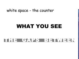 white space - the counter
WHAT YOU SEE
THE GAPS BETWEEN
 